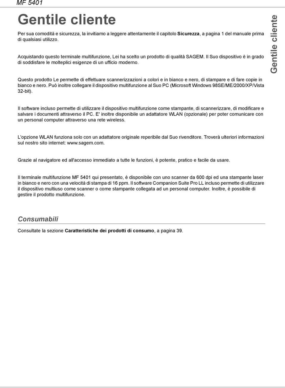 Questo prodotto Le permette di effettuare scannerizzazioni a colori e in bianco e nero, di stampare e di fare copie in bianco e nero.