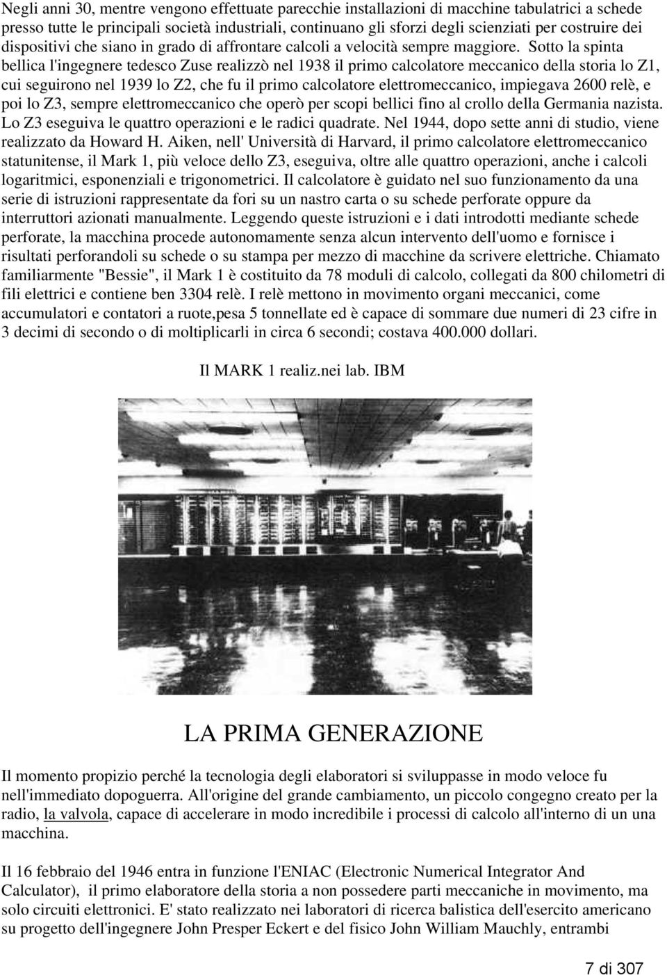 Sotto la spinta bellica l'ingegnere tedesco Zuse realizzò nel 1938 il primo calcolatore meccanico della storia lo Z1, cui seguirono nel 1939 lo Z2, che fu il primo calcolatore elettromeccanico,