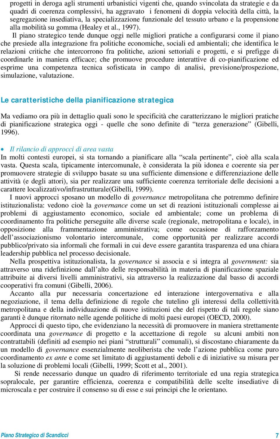 Il piano strategico tende dunque oggi nelle migliori pratiche a configurarsi come il piano che presiede alla integrazione fra politiche economiche, sociali ed ambientali; che identifica le relazioni