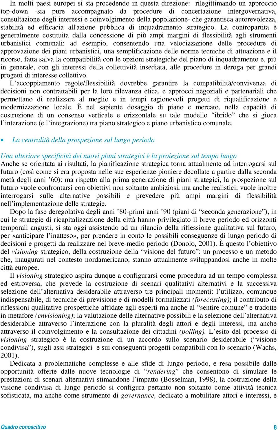 La contropartita è generalmente costituita dalla concessione di più ampi margini di flessibilità agli strumenti urbanistici comunali: ad esempio, consentendo una velocizzazione delle procedure di