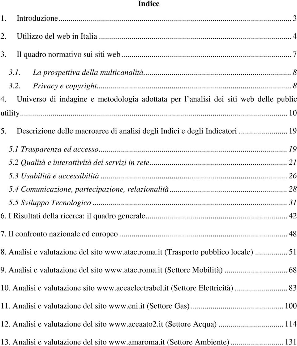 1 Trasparenza ed accesso... 19 5.2 Qualità e interattività dei servizi in rete... 21 5.3 Usabilità e accessibilità... 26 5.4 Comunicazione, partecipazione, relazionalità... 28 5.