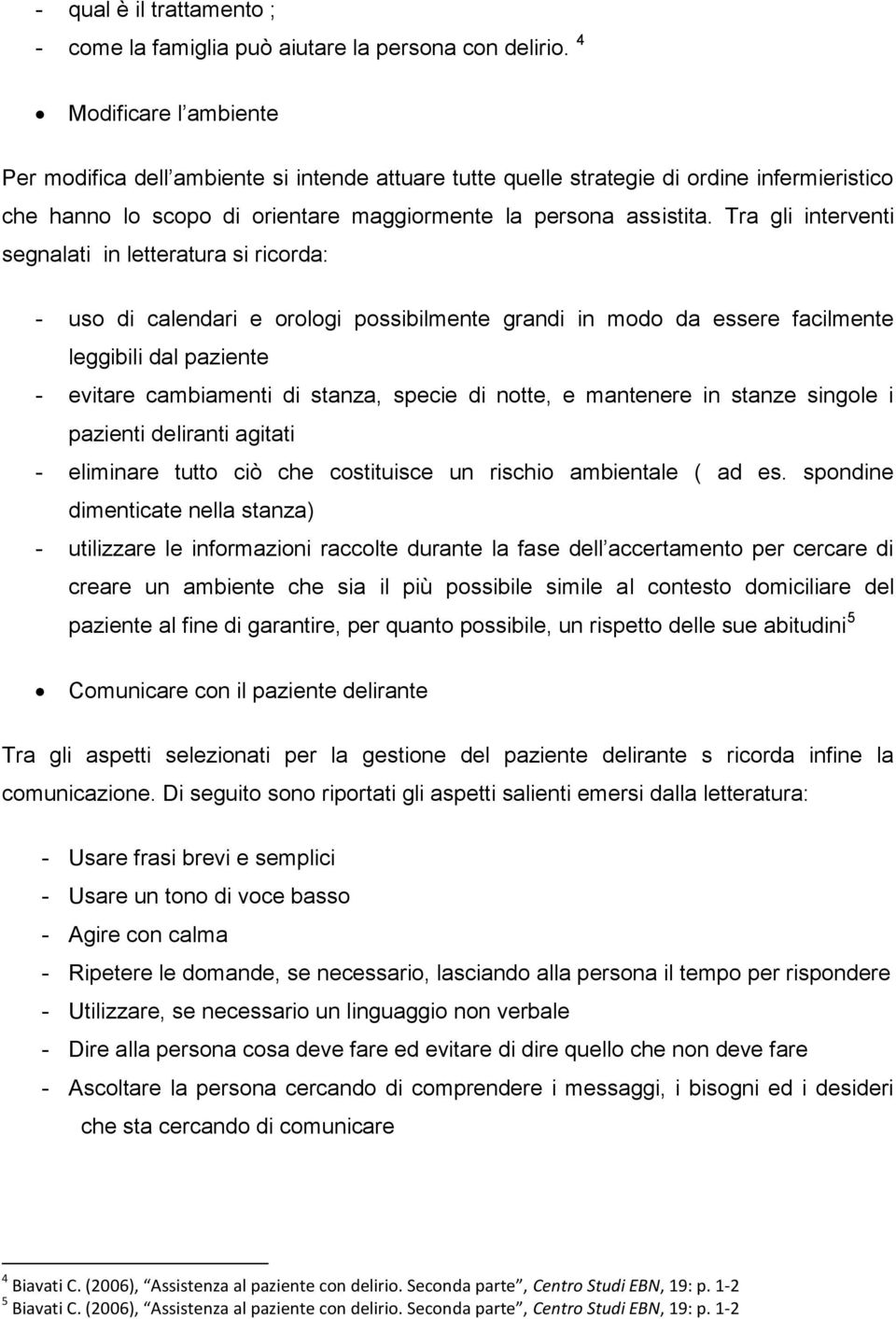 Tra gli interventi segnalati in letteratura si ricorda: - uso di calendari e orologi possibilmente grandi in modo da essere facilmente leggibili dal paziente - evitare cambiamenti di stanza, specie