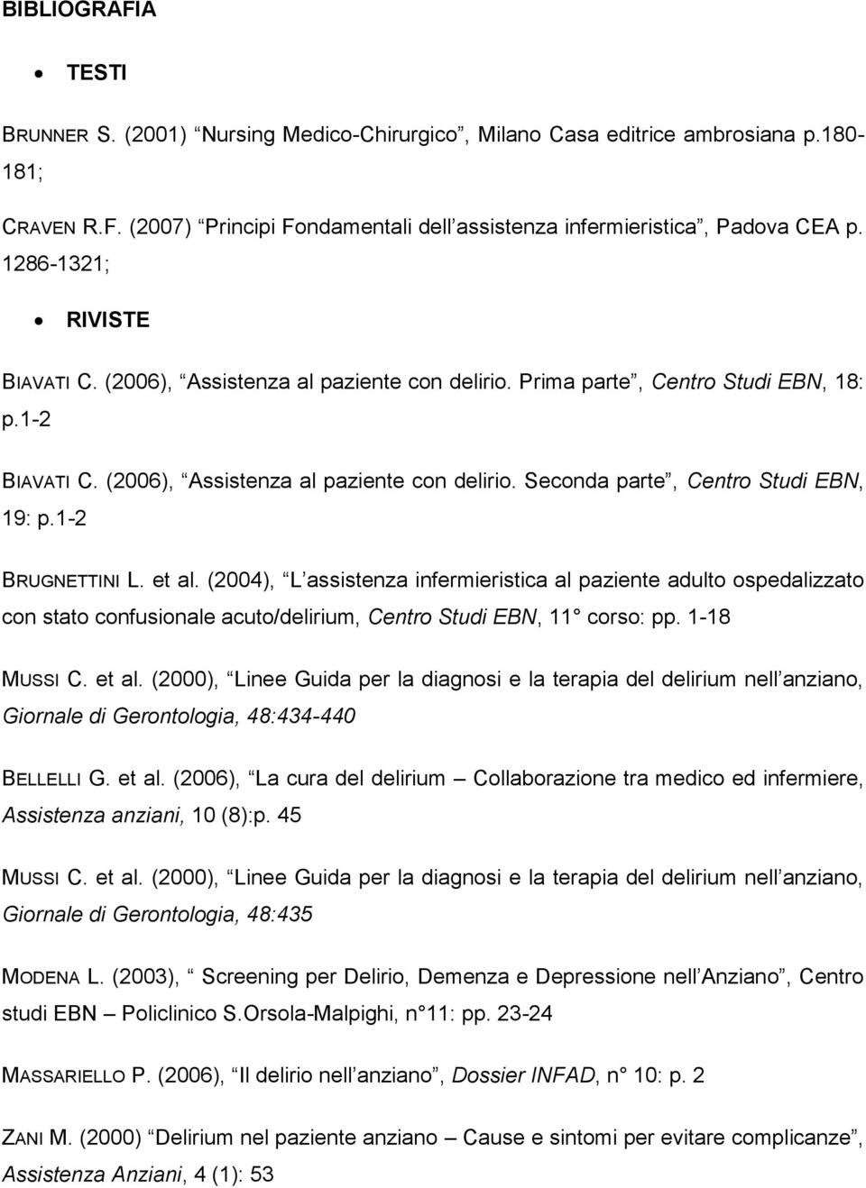 1-2 BRUGNETTINI L. et al. (2004), L assistenza infermieristica al paziente adulto ospedalizzato con stato confusionale acuto/delirium, Centro Studi EBN, 11 corso: pp. 1-18 MUSSI C. et al. (2000), Linee Guida per la diagnosi e la terapia del delirium nell anziano, Giornale di Gerontologia, 48:434-440 BELLELLI G.