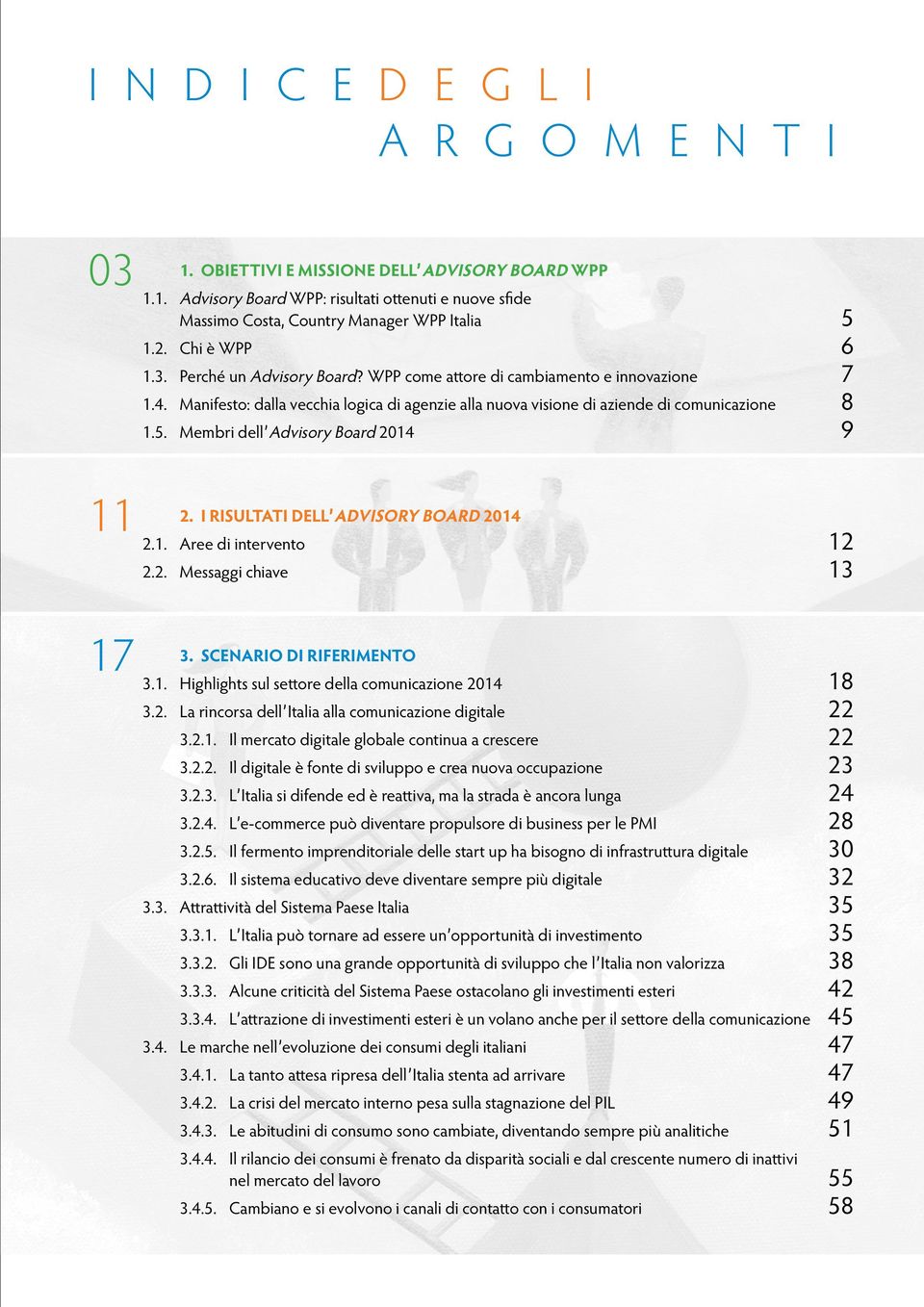 Membri dell Advisory Board 2014 9 2. I RISULTATI DELL ADVISORY BOARD 2014 2.1. Aree di intervento 12 2.2. Messaggi chiave 13 3. SCENARIO DI RIFERIMENTO 3.1. Highlights sul settore della comunicazione 2014 18 3.