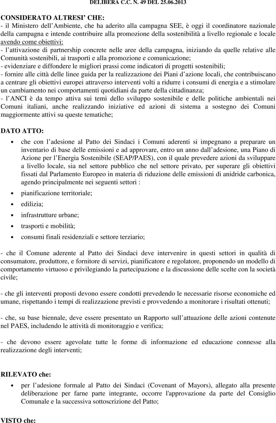 promozione e comunicazione; - evidenziare e diffondere le migliori prassi come indicatori di progetti sostenibili; - fornire alle città delle linee guida per la realizzazione dei Piani d azione