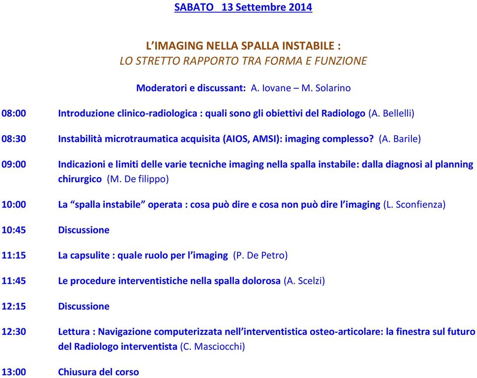 Bellelli) 08:30 Instabilità microtraumatica acquisita (AIOS, AMSI): imaging complesso? (A. Barile) 09:00 Indicazioni e limiti delle varie tecniche imaging nella spalla instabile: dalla diagnosi al planning chirurgico (M.