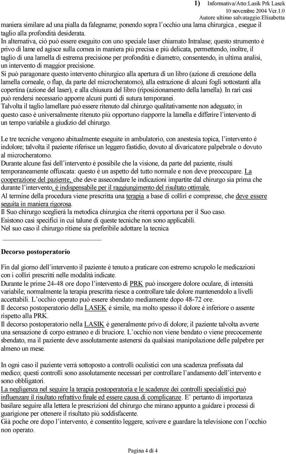 il taglio di una lamella di estrema precisione per profondità e diametro, consentendo, in ultima analisi, un intervento di maggior precisione.