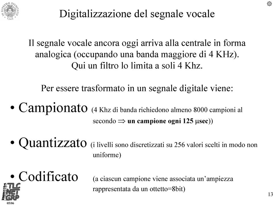 Per essere trasformato in un segnale digitale viene: Campionato (4 Khz di banda richiedono almeno 8000 campioni al secondo un