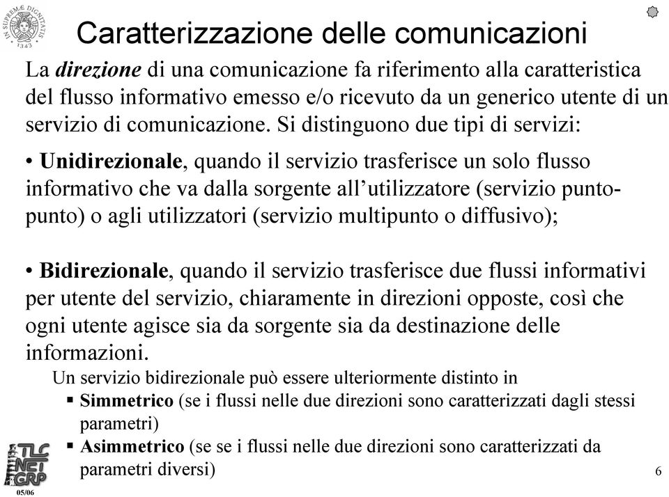 Si distinguono due tipi di servizi: Unidirezionale, quando il servizio trasferisce un solo flusso informativo che va dalla sorgente all utilizzatore (servizio puntopunto) o agli utilizzatori