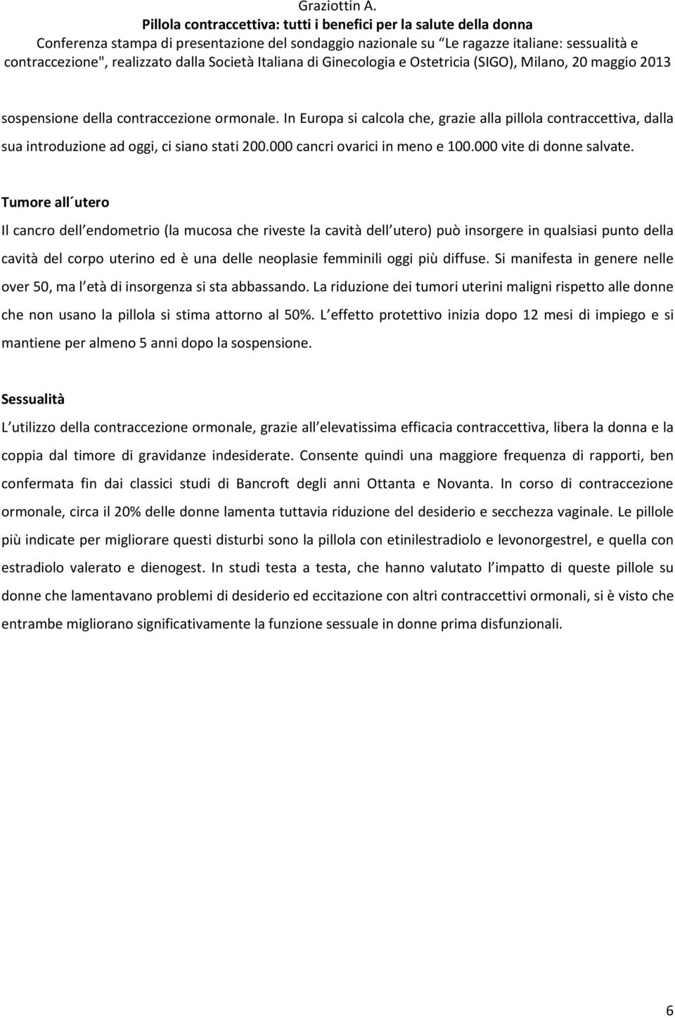 Tumore all utero Il cancro dell endometrio (la mucosa che riveste la cavità dell utero) può insorgere in qualsiasi punto della cavità del corpo uterino ed è una delle neoplasie femminili oggi più