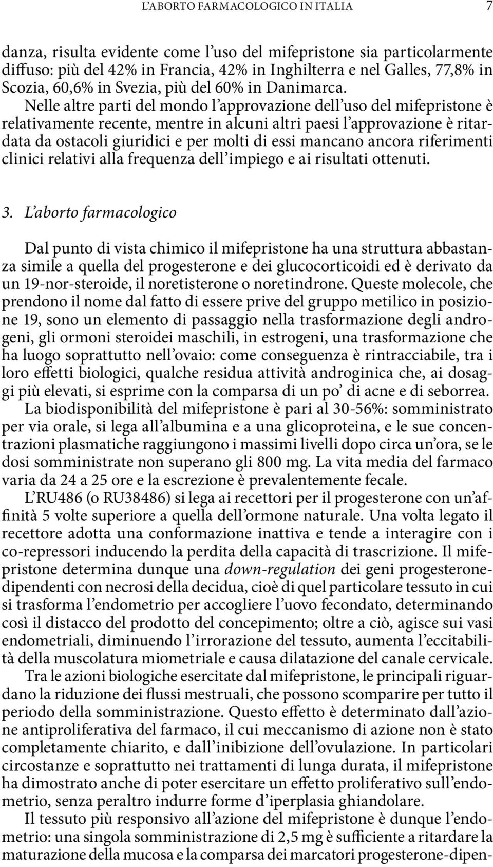 Nelle altre parti del mondo l approvazione dell uso del mifepristone è relativamente recente, mentre in alcuni altri paesi l approvazione è ritardata da ostacoli giuridici e per molti di essi mancano