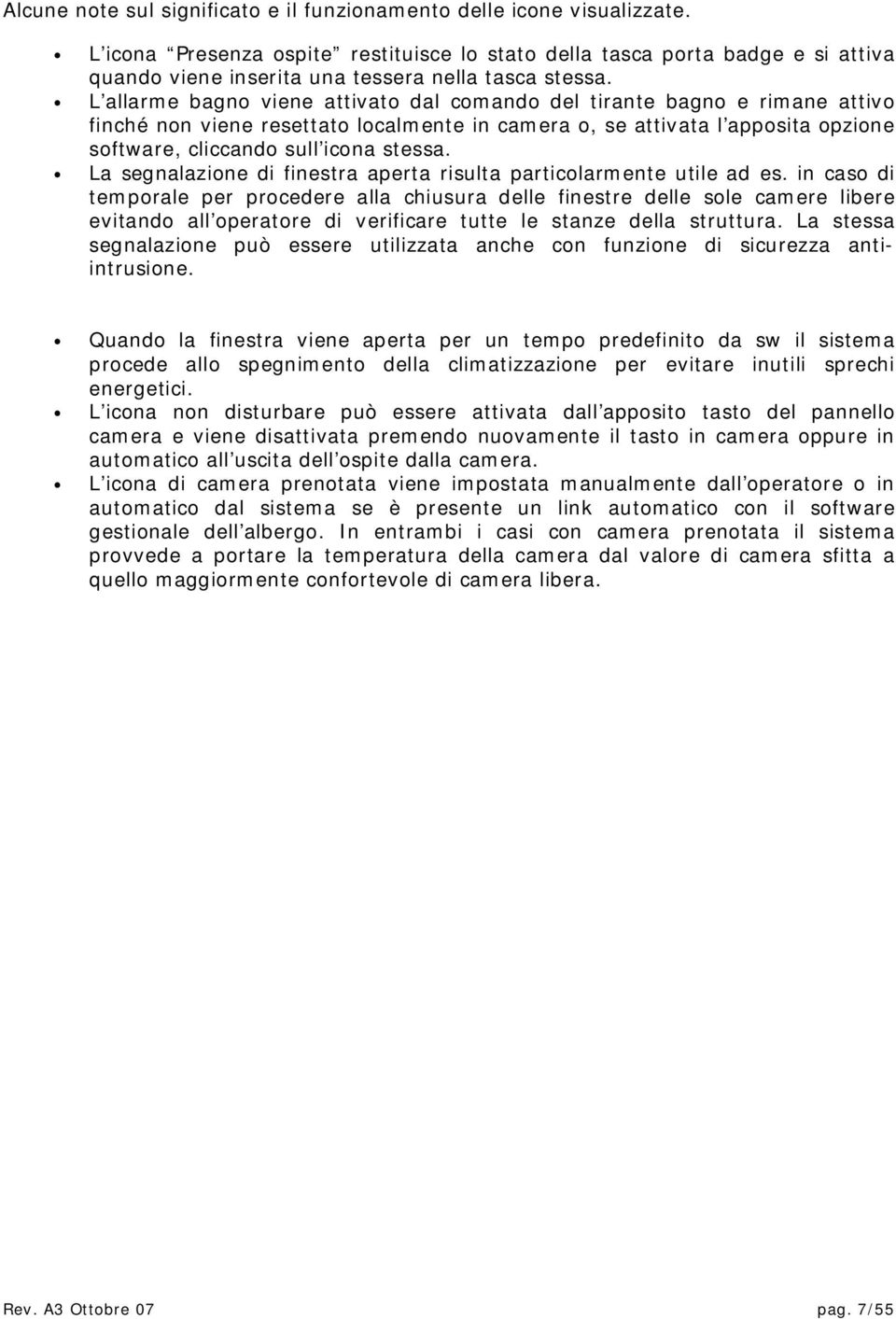 L allarme bagno viene attivato dal comando del tirante bagno e rimane attivo finché non viene resettato localmente in camera o, se attivata l apposita opzione software, cliccando sull icona stessa.