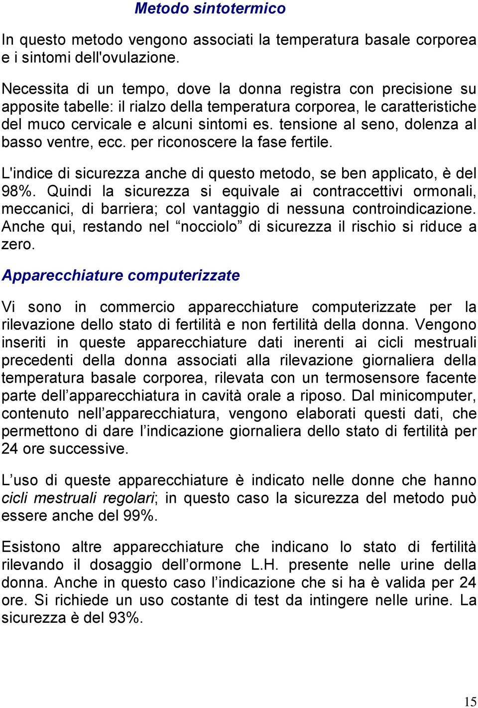 tensione al seno, dolenza al basso ventre, ecc. per riconoscere la fase fertile. L'indice di sicurezza anche di questo metodo, se ben applicato, è del 98%.