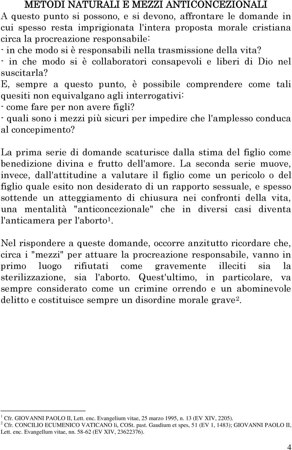 E, sempre a questo punto, è possibile comprendere come tali quesiti non equivalgano agli interrogativi: - come fare per non avere figli?