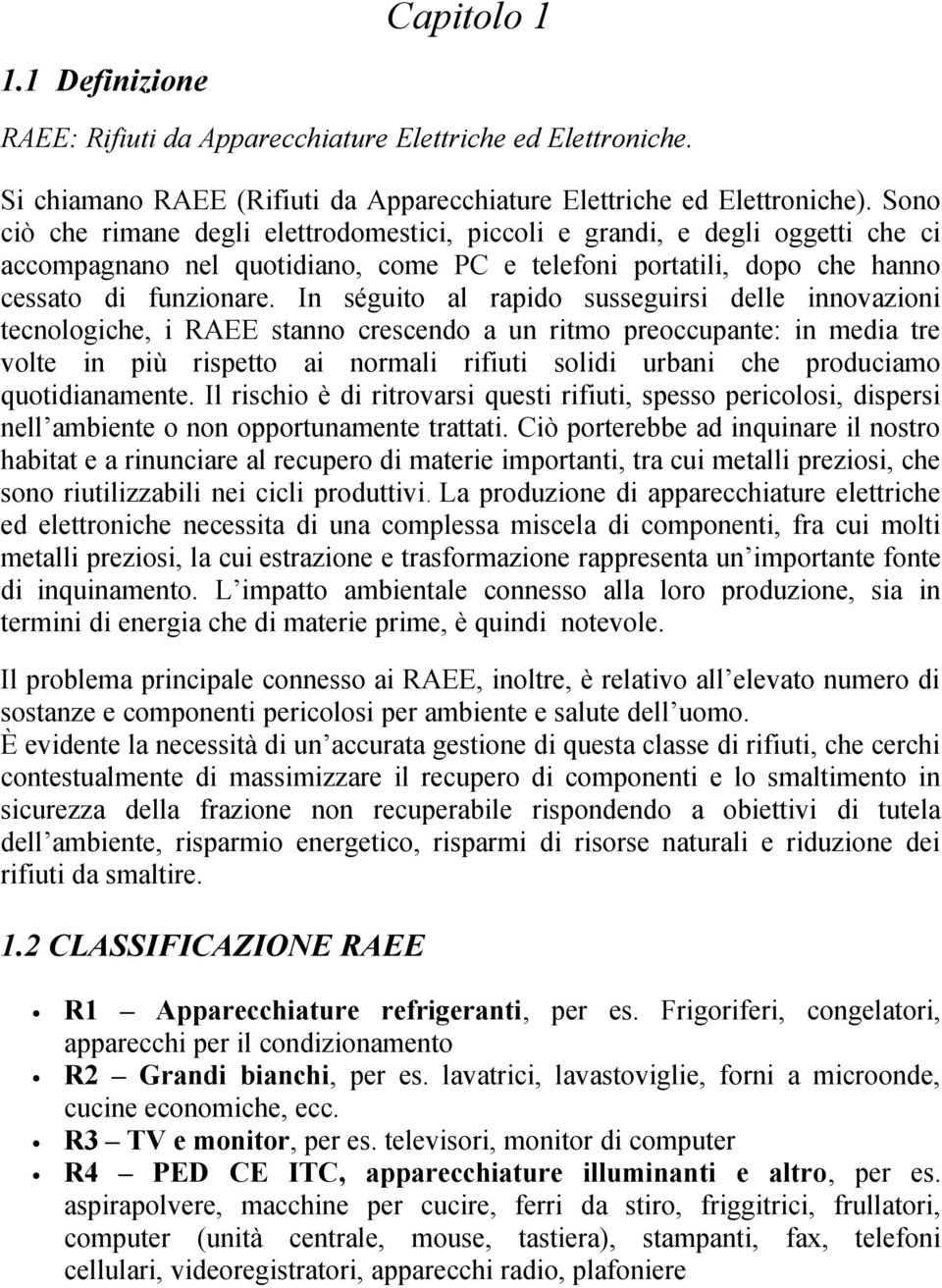 In séguito al rapido susseguirsi delle innovazioni tecnologiche, i RAEE stanno crescendo a un ritmo preoccupante: in media tre volte in più rispetto ai normali rifiuti solidi urbani che produciamo