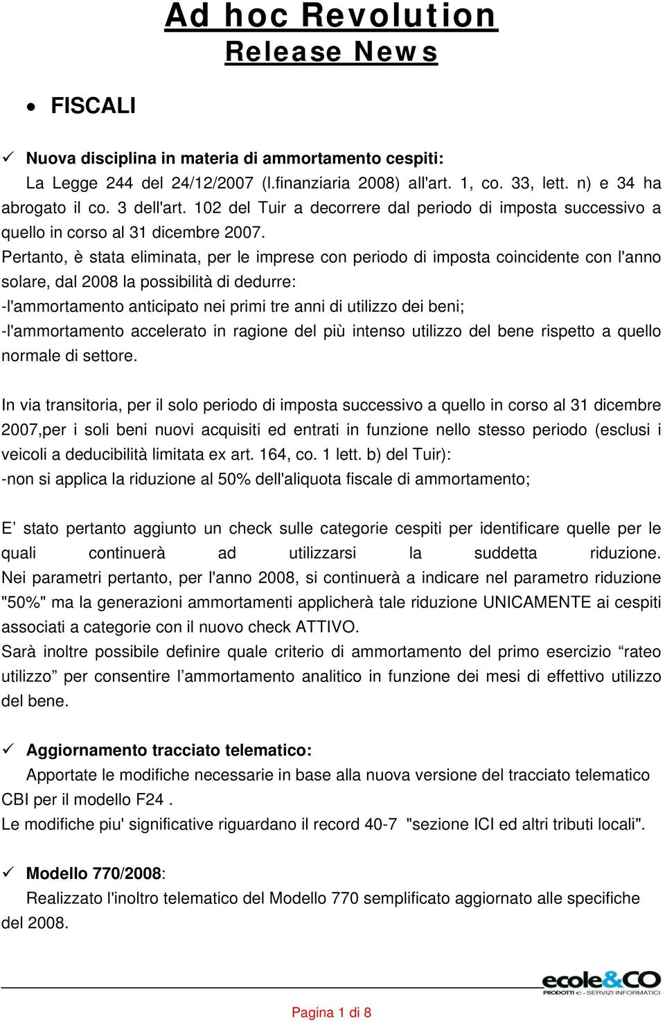 Pertanto, è stata eliminata, per le imprese con periodo di imposta coincidente con l'anno solare, dal 2008 la possibilità di dedurre: -l'ammortamento anticipato nei primi tre anni di utilizzo dei