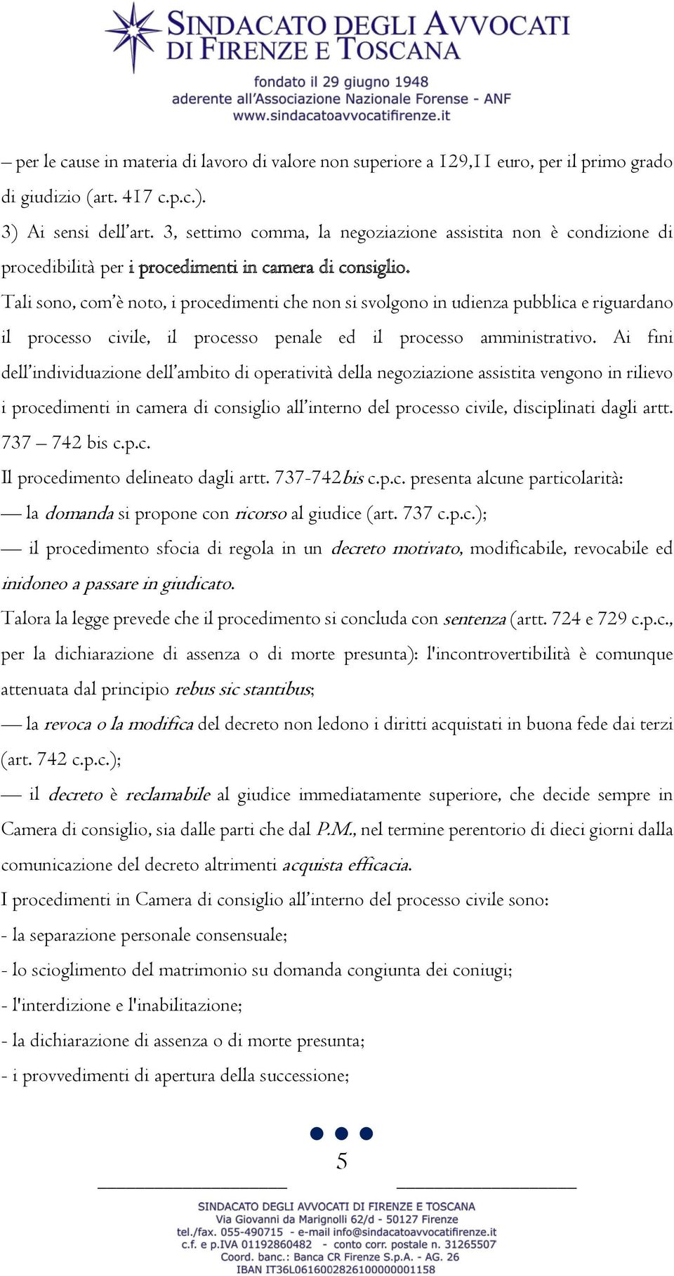 Tali sono, com è noto, i procedimenti che non si svolgono in udienza pubblica e riguardano il processo civile, il processo penale ed il processo amministrativo.