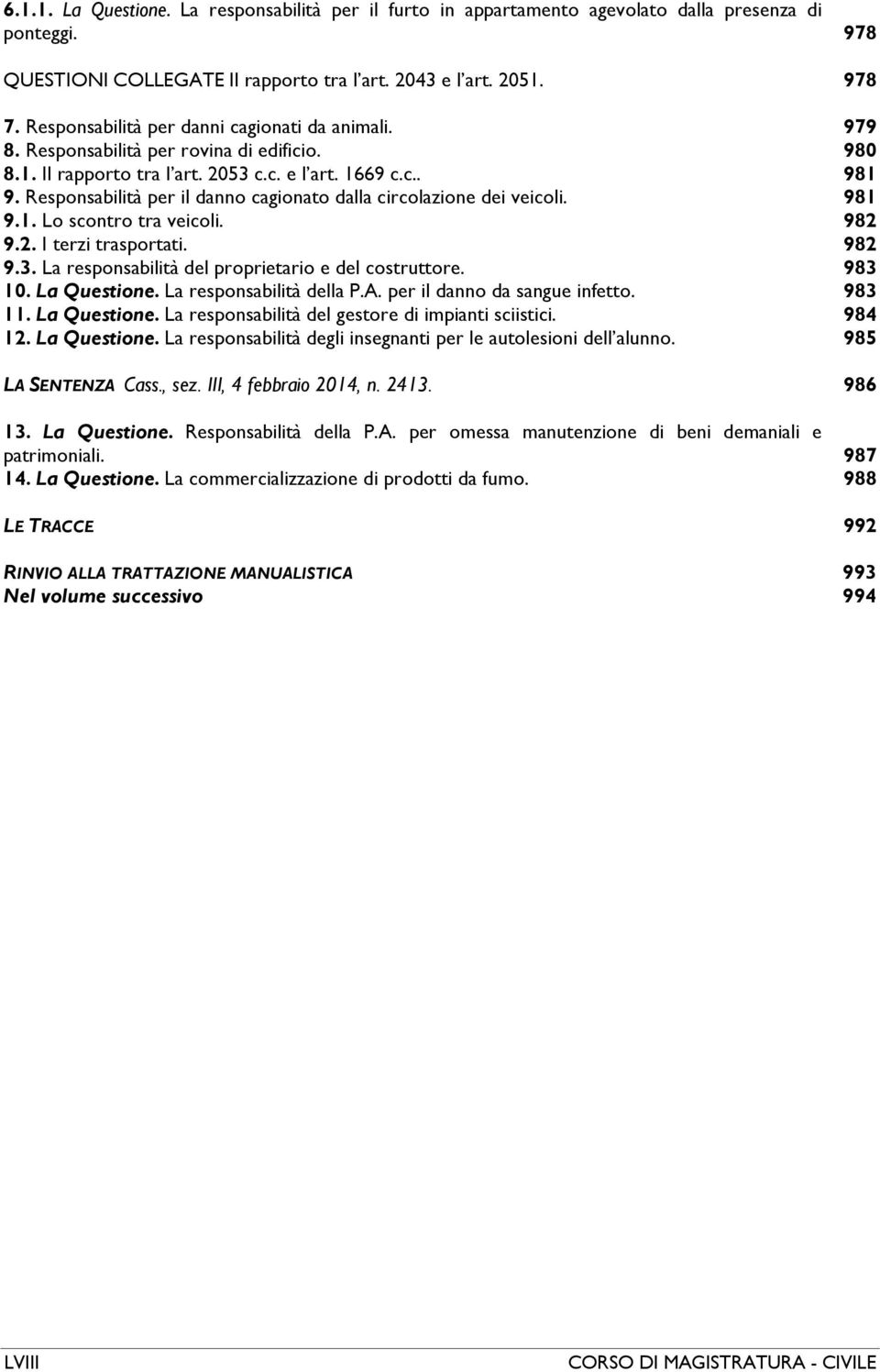 Responsabilità per il danno cagionato dalla circolazione dei veicoli. 981 9.1. Lo scontro tra veicoli. 982 9.2. I terzi trasportati. 982 9.3. La responsabilità del proprietario e del costruttore.