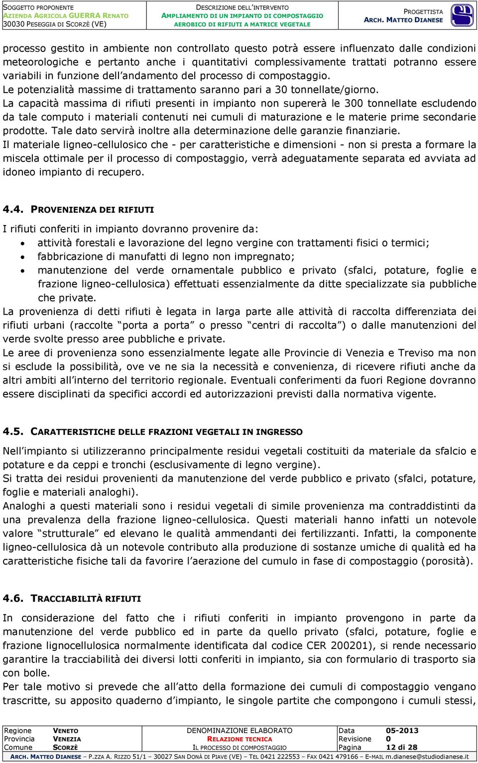 La capacità massima di rifiuti presenti in impianto non supererà le 300 tonnellate escludendo da tale computo i materiali contenuti nei cumuli di maturazione e le materie prime secondarie prodotte.