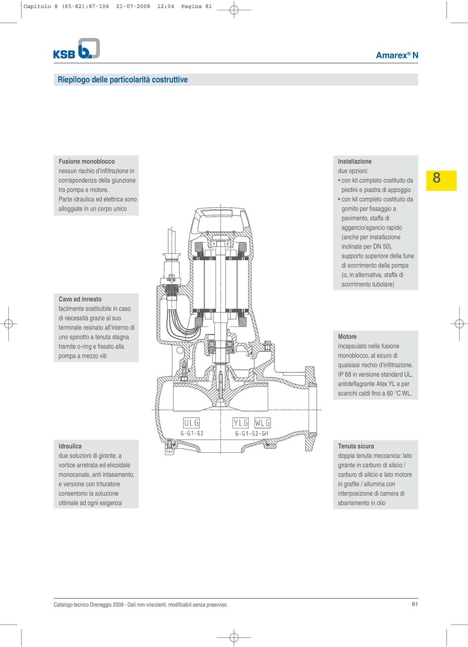 stagna tramite o-ring e fissato alla pompa a mezzo viti Installazione due opzioni: con kit completo costituito da piedini e piastra di appoggio con kit completo costituito da gomito per fissaggio a