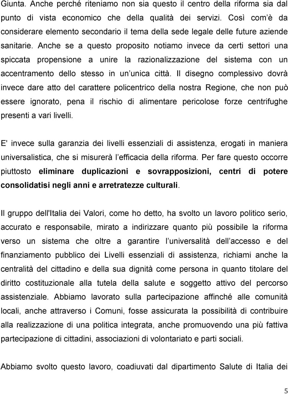 Anche se a questo proposito notiamo invece da certi settori una spiccata propensione a unire la razionalizzazione del sistema con un accentramento dello stesso in un unica città.