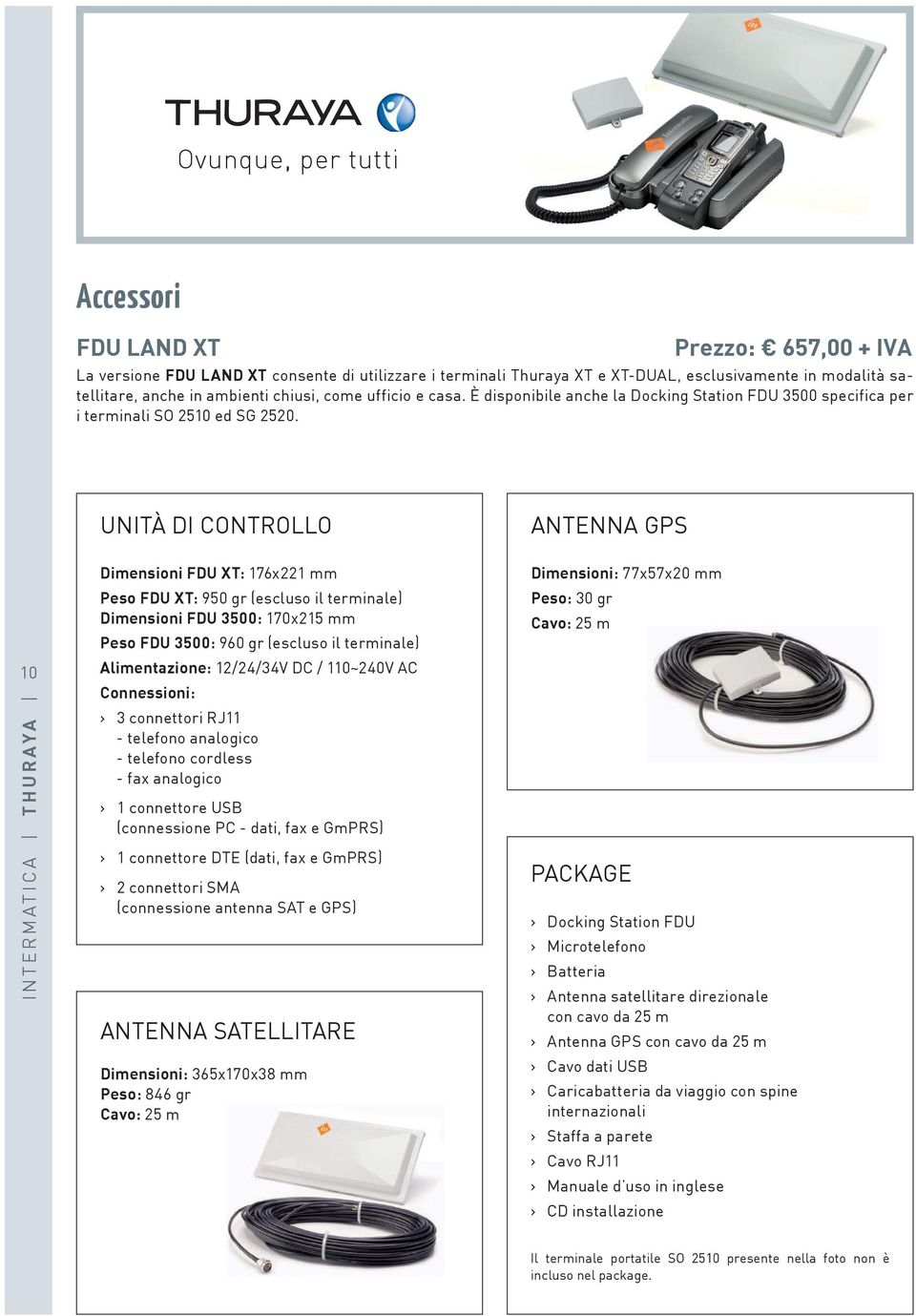 UNITÀ DI CONTROLLO ANTENNA GPS 10 Dimensioni FDU XT: 176x221 mm Peso FDU XT: 950 gr (escluso il terminale) Dimensioni FDU 3500: 170x215 mm Peso FDU 3500: 960 gr (escluso il terminale) Alimentazione: