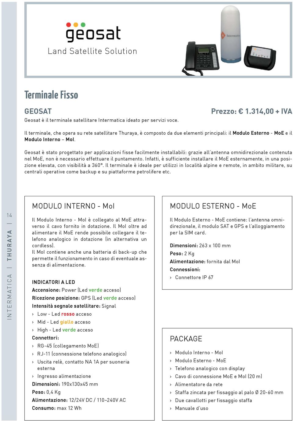 Geosat è stato progettato per applicazioni fisse facilmente installabili: grazie all antenna omnidirezionale contenuta nel MoE, non è necessario effettuare il puntamento.