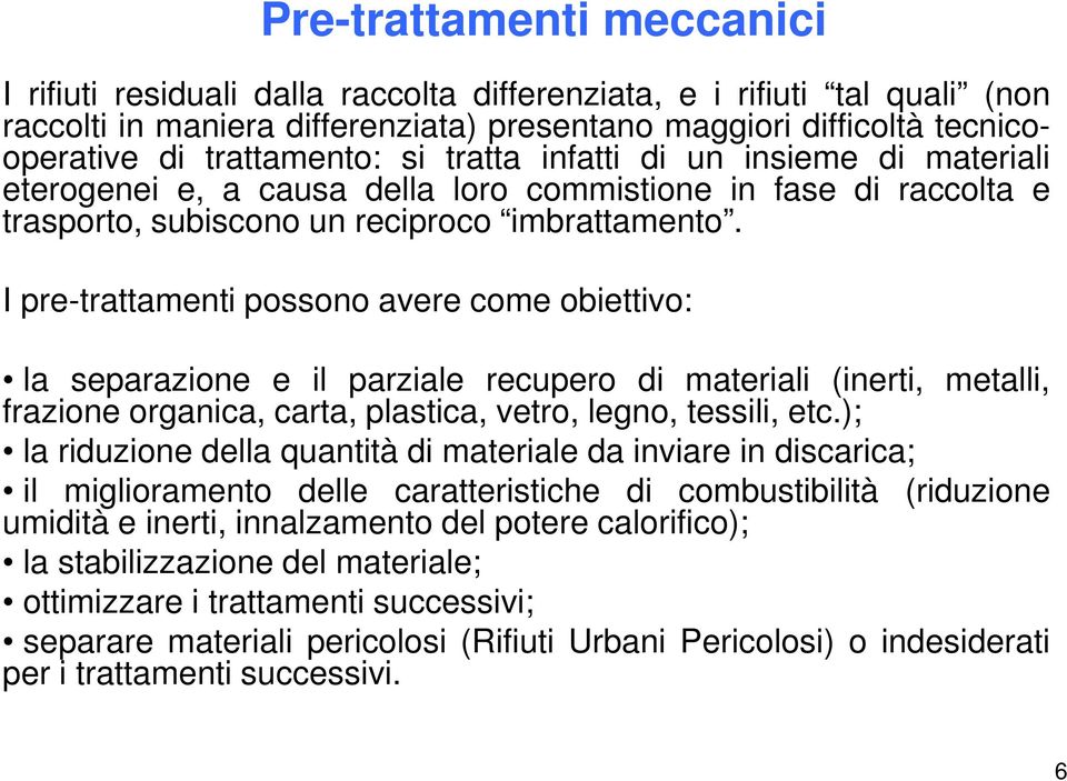 I pre-trattamenti possono avere come obiettivo: la separazione e il parziale recupero di materiali (inerti, metalli, frazione organica, carta, plastica, vetro, legno, tessili, etc.