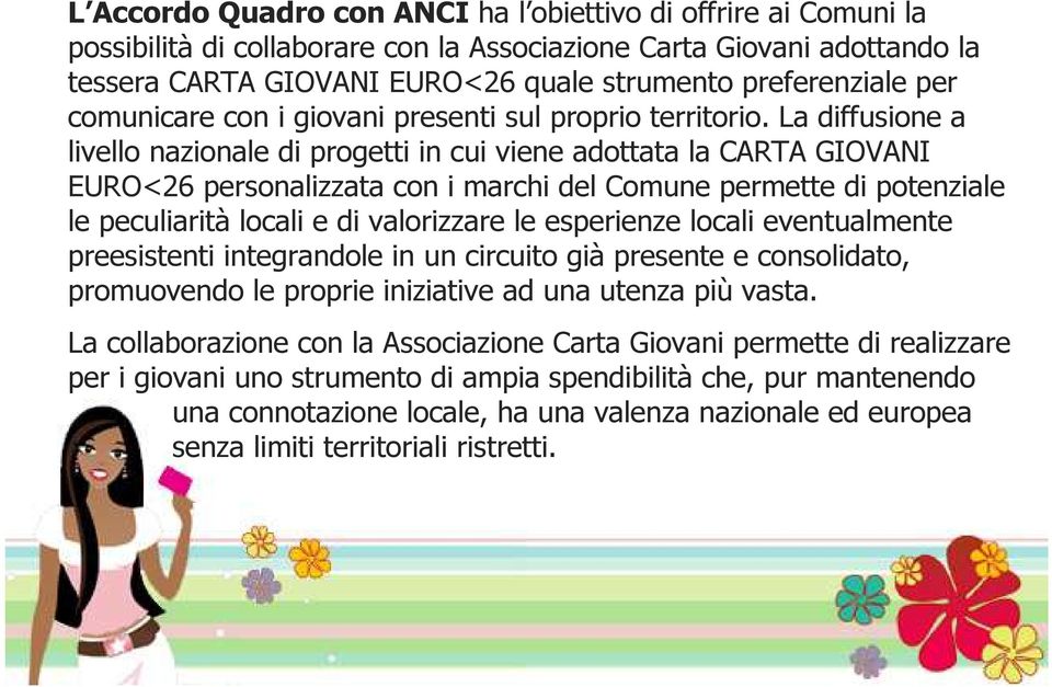 La diffusione a livello nazionale di progetti in cui viene adottata la CARTA GIOVANI EURO<26 personalizzata con i marchi del Comune permette di potenziale le peculiarità locali e di valorizzare le