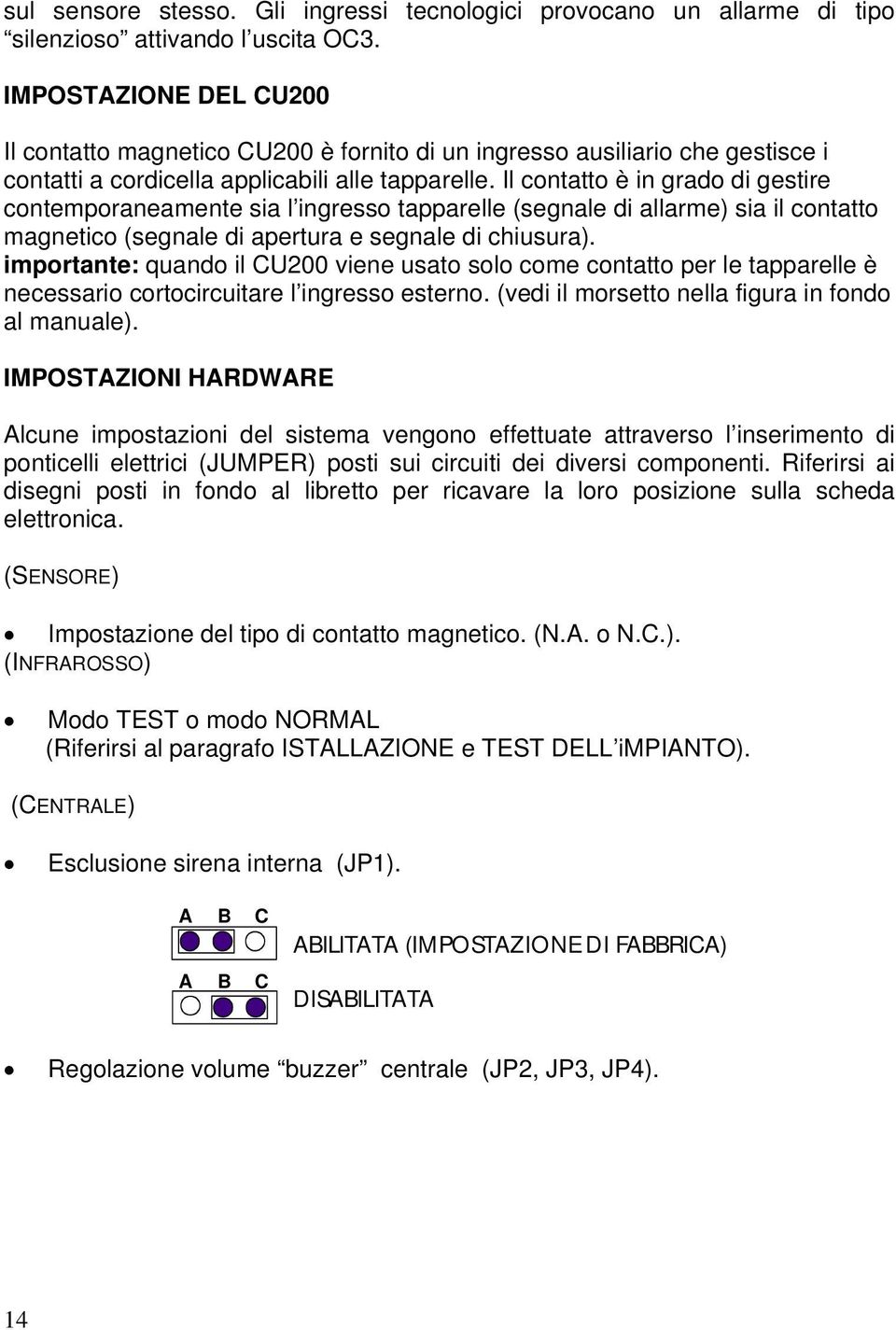 Il contatto è in grado di gestire contemporaneamente sia l ingresso tapparelle (segnale di allarme) sia il contatto magnetico (segnale di apertura e segnale di chiusura).