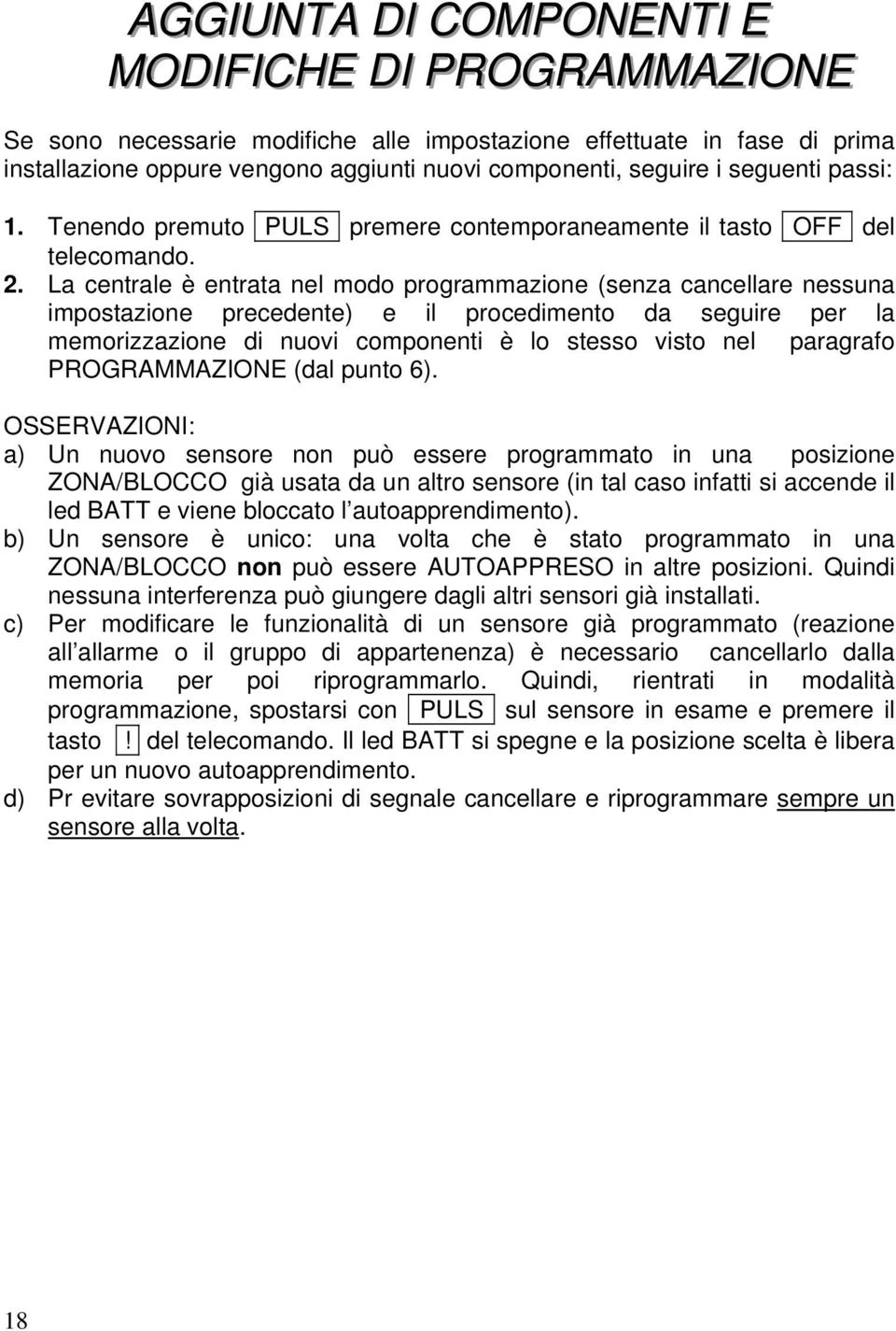 La centrale è entrata nel modo programmazione (senza cancellare nessuna impostazione precedente) e il procedimento da seguire per la memorizzazione di nuovi componenti è lo stesso visto nel paragrafo