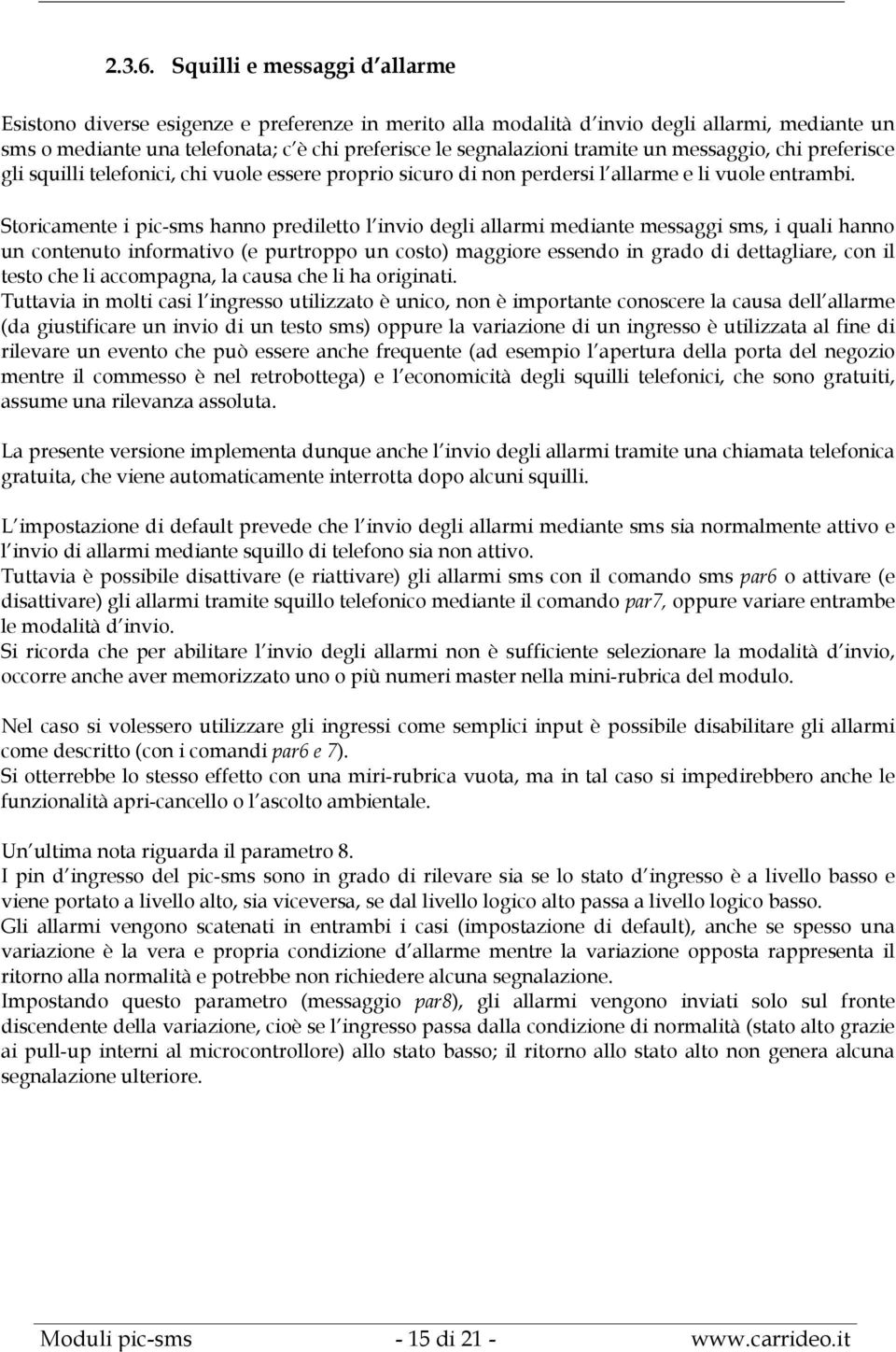 tramite un messaggio, chi preferisce gli squilli telefonici, chi vuole essere proprio sicuro di non perdersi l allarme e li vuole entrambi.