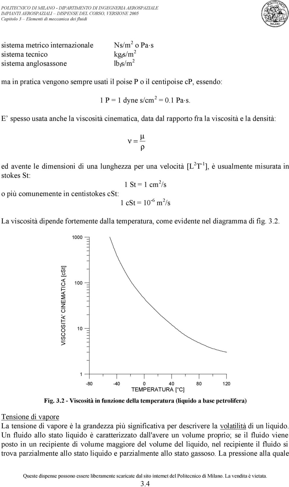 E sesso usata anche la viscosità cinematica, data dal raorto fra la viscosità e la densità: ν µ = ρ ed avente le dimensioni di una lunghezza er una velocità [L T - ], è usualmente misurata in stokes