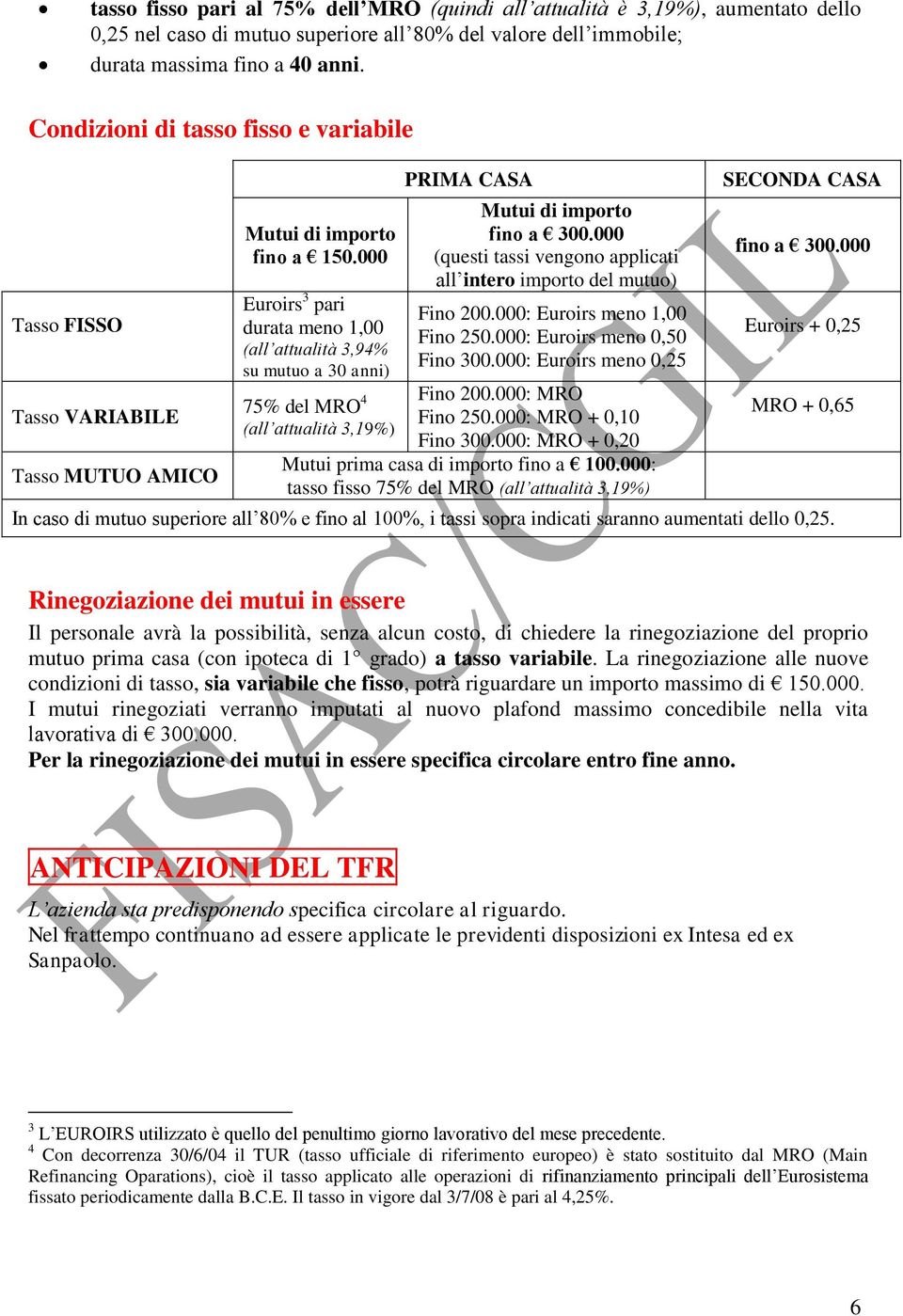 000 Euroirs 3 pari durata meno 1,00 (all attualità 3,94% su mutuo a 30 anni) 75% del MRO 4 (all attualità 3,19%) PRIMA CASA Mutui di importo fino a 300.