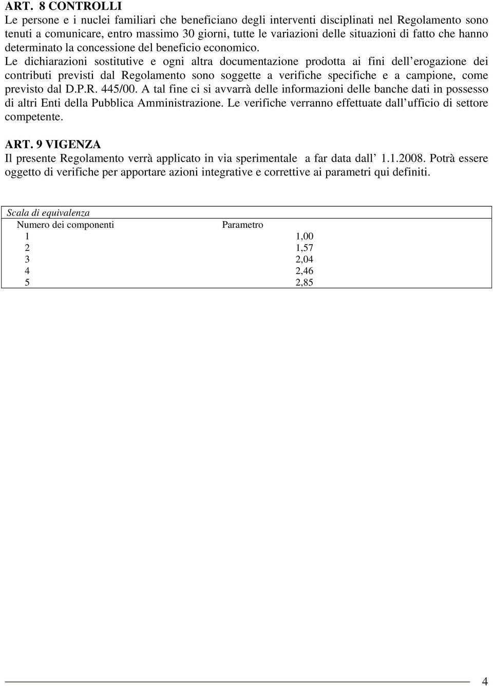 Le dichiarazioni sostitutive e ogni altra documentazione prodotta ai fini dell erogazione dei contributi previsti dal Regolamento sono soggette a verifiche specifiche e a campione, come previsto dal