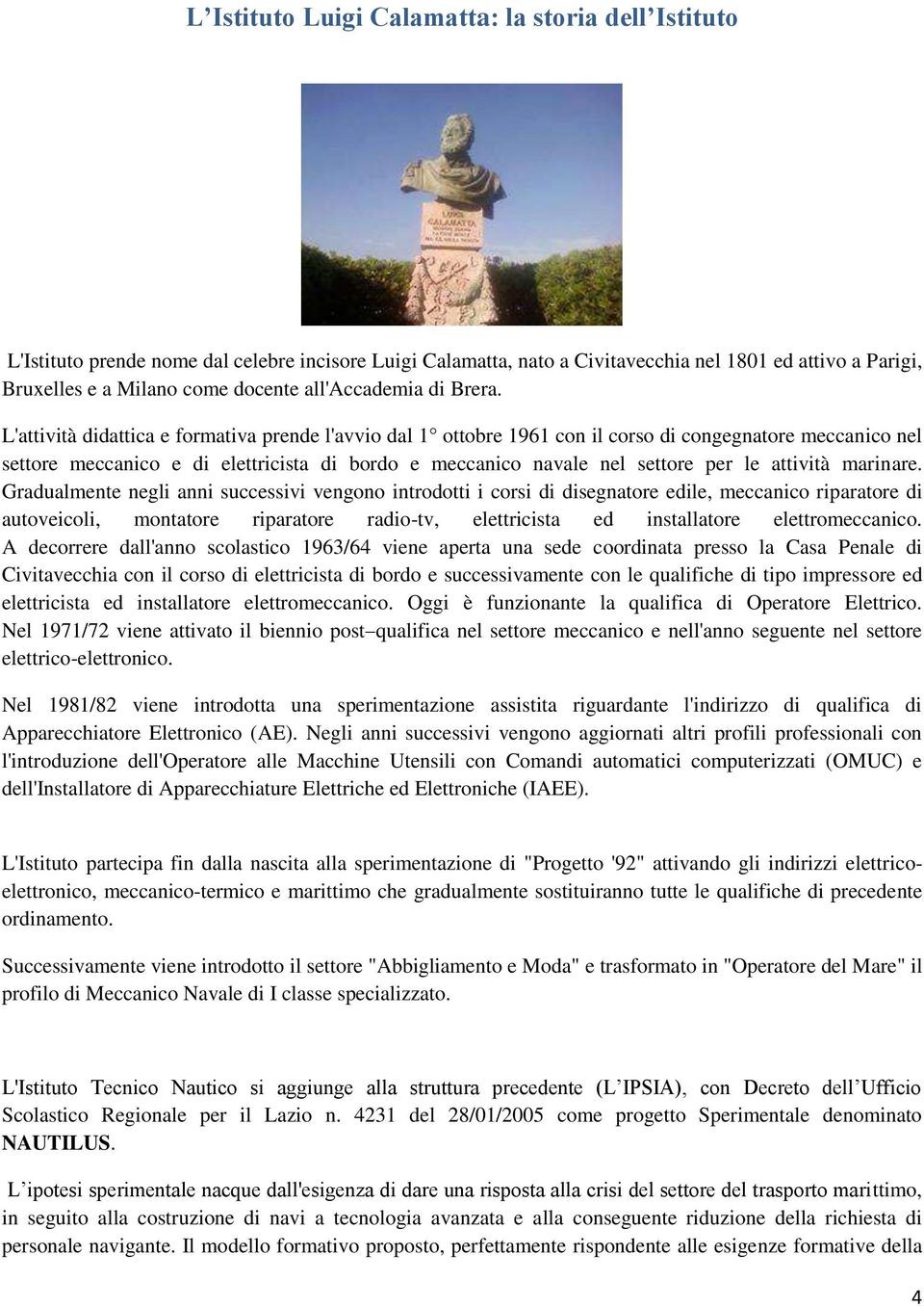 L'attività didattica e formativa prende l'avvio dal 1 ottobre 1961 con il corso di congegnatore meccanico nel settore meccanico e di elettricista di bordo e meccanico navale nel settore per le