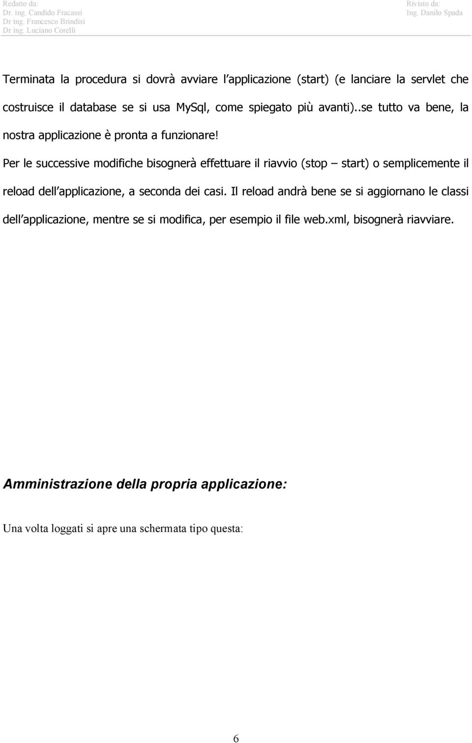 Per le successive modifiche bisognerà effettuare il riavvio (stop start) o semplicemente il reload dell applicazione, a seconda dei casi.