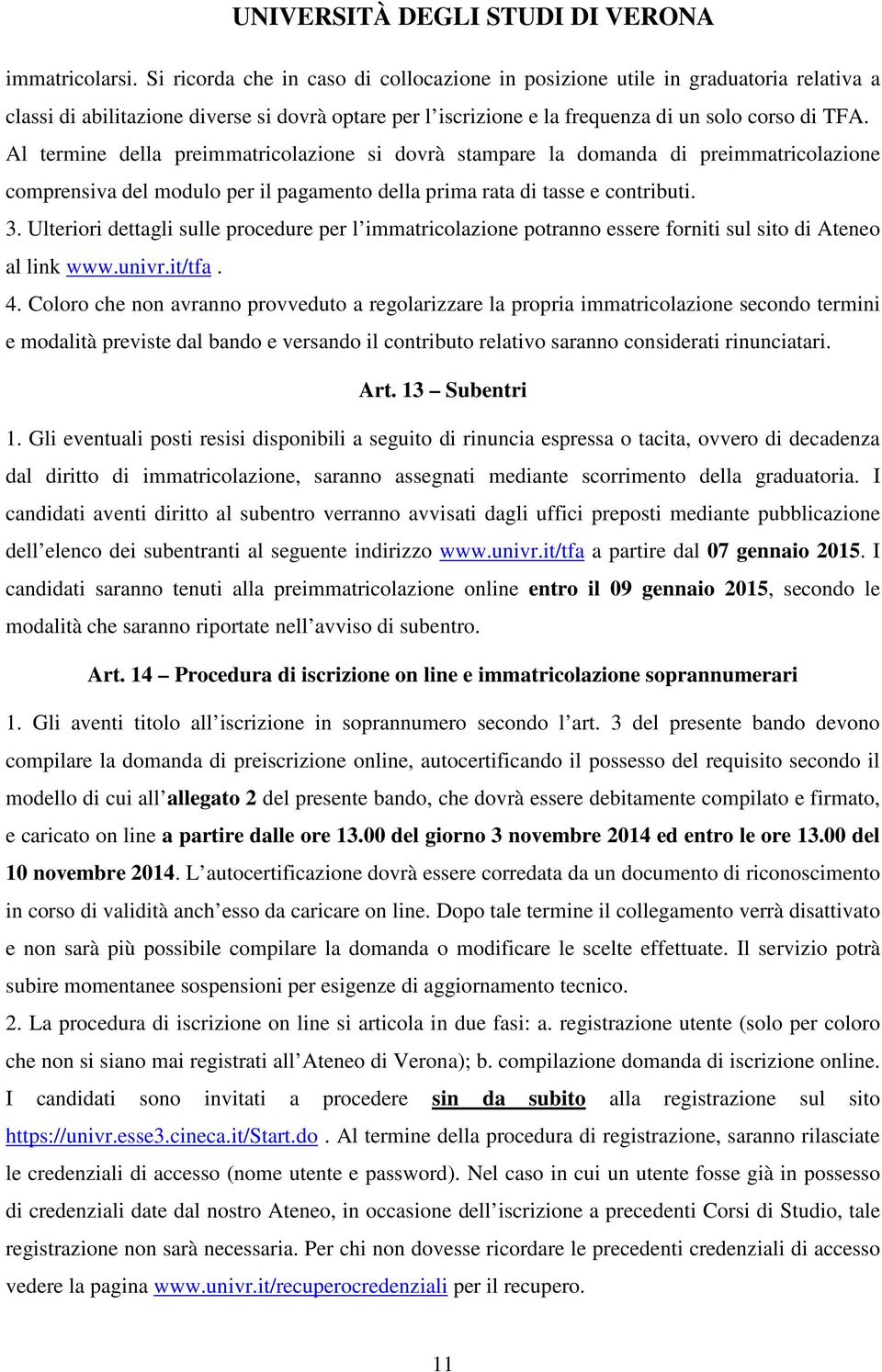 Al termine della preimmatricolazione si dovrà stampare la domanda di preimmatricolazione comprensiva del modulo per il pagamento della prima rata di tasse e contributi. 3.