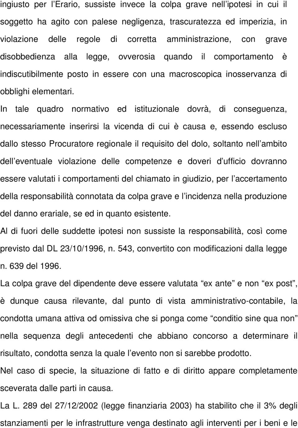 In tale quadro normativo ed istituzionale dovrà, di conseguenza, necessariamente inserirsi la vicenda di cui è causa e, essendo escluso dallo stesso Procuratore regionale il requisito del dolo,