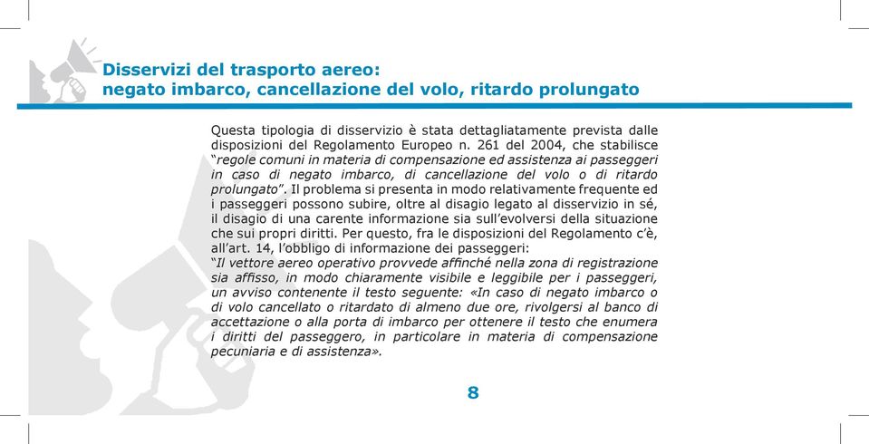 Il problema si presenta in modo relativamente frequente ed i passeggeri possono subire, oltre al disagio legato al disservizio in sé, il disagio di una carente informazione sia sull evolversi della