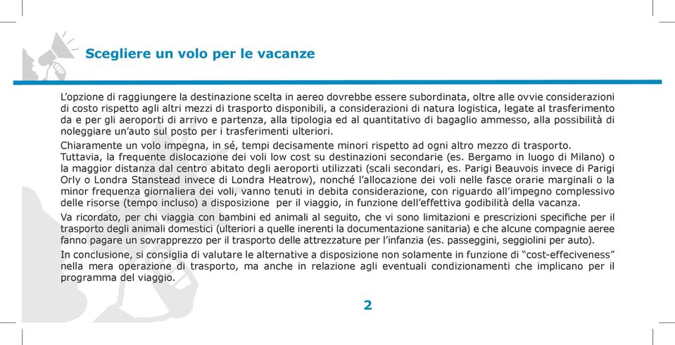 noleggiare un auto sul posto per i trasferimenti ulteriori. Chiaramente un volo impegna, in sé, tempi decisamente minori rispetto ad ogni altro mezzo di trasporto.