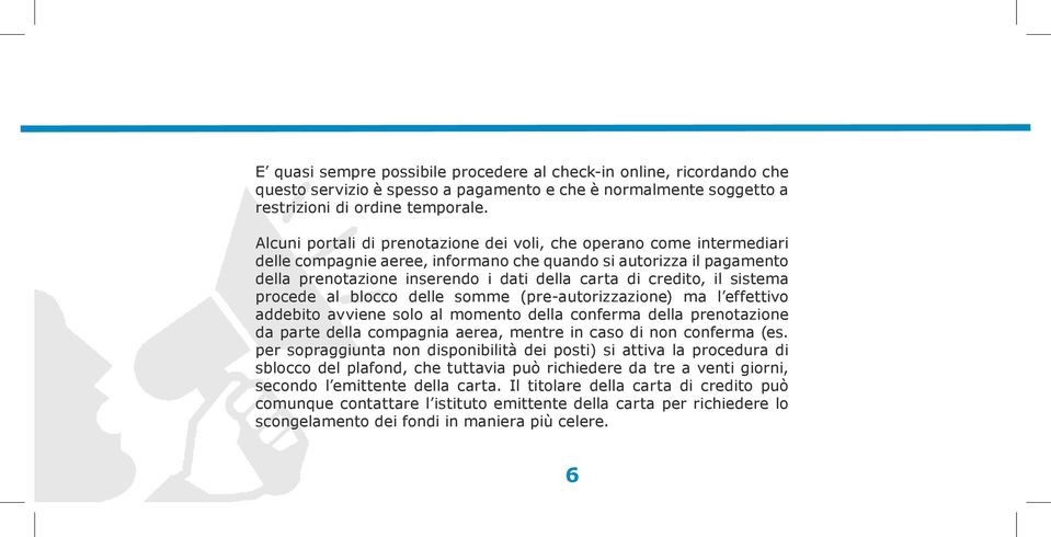 credito, il sistema procede al blocco delle somme (pre-autorizzazione) ma l effettivo addebito avviene solo al momento della conferma della prenotazione da parte della compagnia aerea, mentre in caso