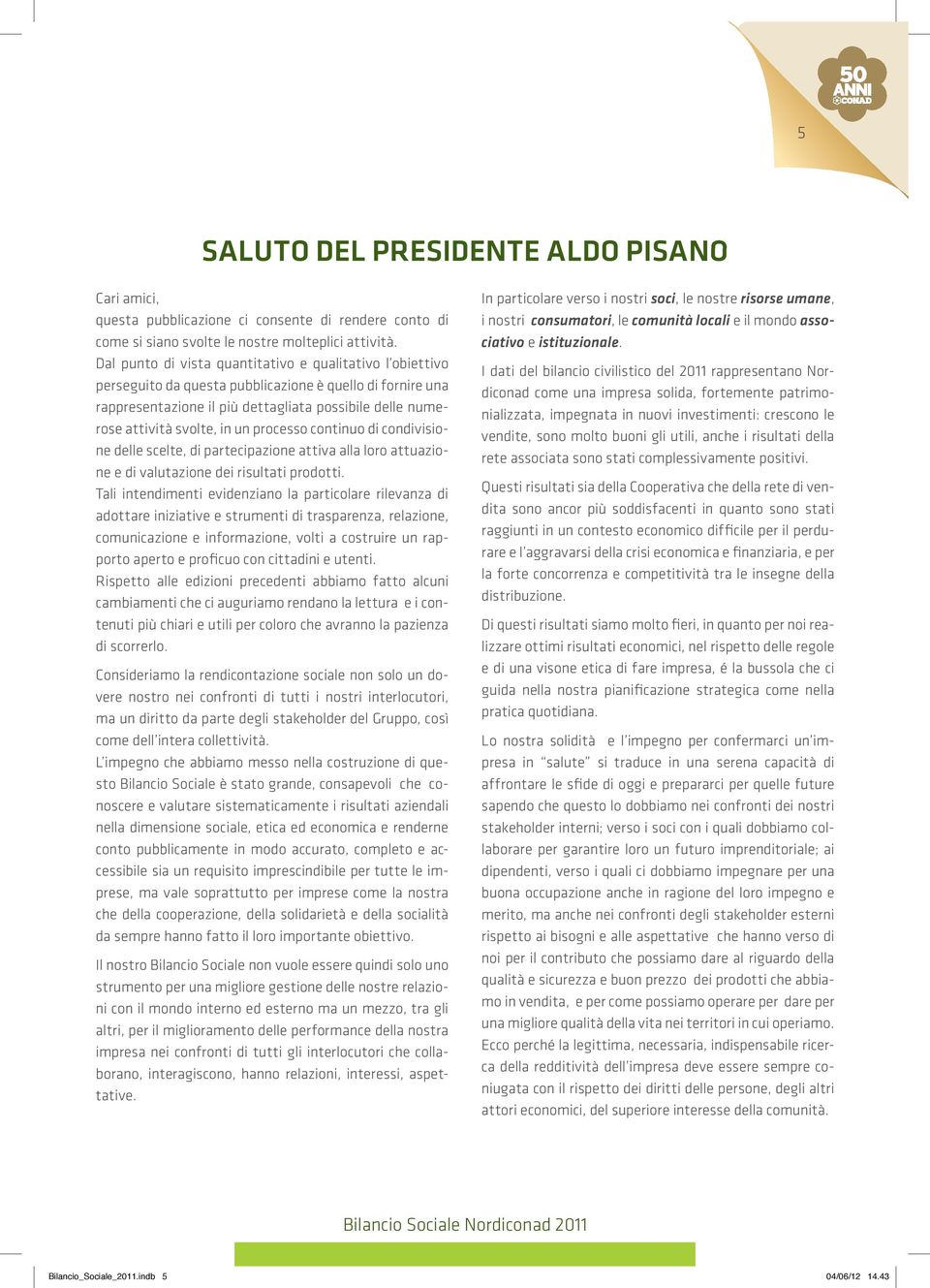 un processo continuo di condivisione delle scelte, di partecipazione attiva alla loro attuazione e di valutazione dei risultati prodotti.