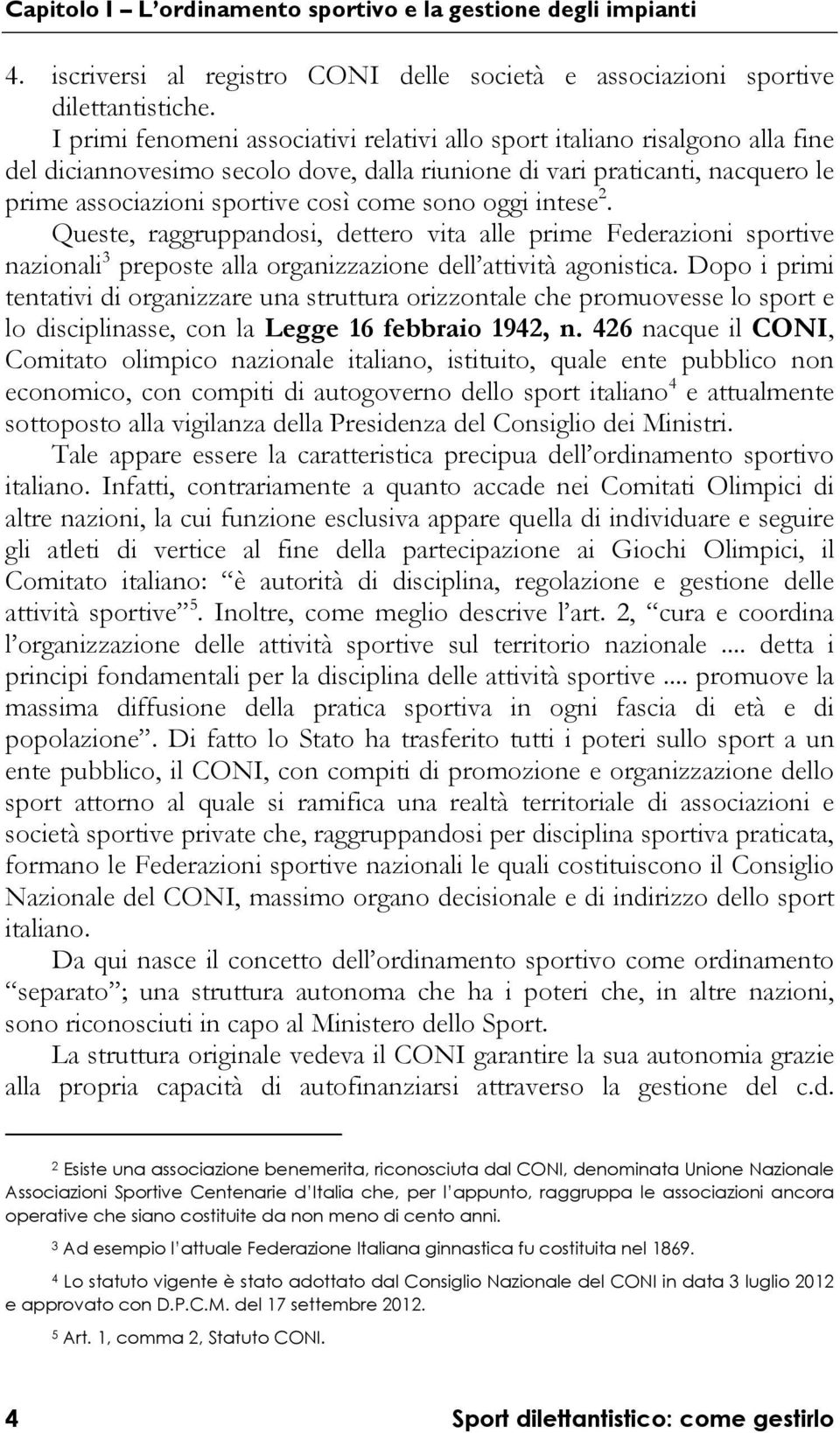 oggi intese 2. Queste, raggruppandosi, dettero vita alle prime Federazioni sportive nazionali 3 preposte alla organizzazione dell attività agonistica.