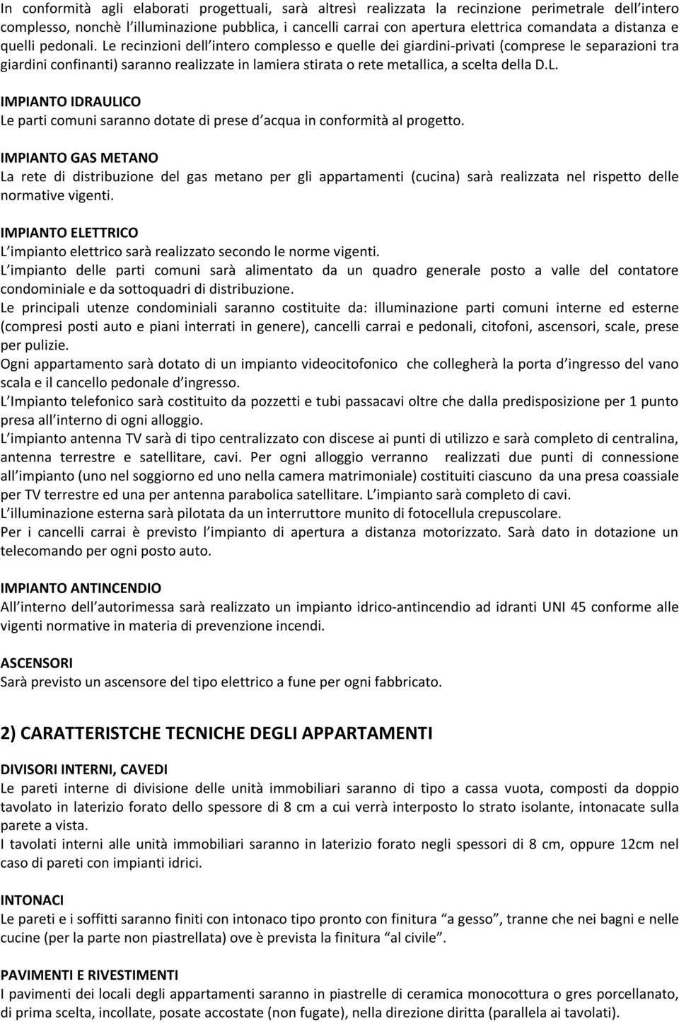 Le recinzioni dell intero complesso e quelle dei giardini-privati (comprese le separazioni tra giardini confinanti) saranno realizzate in lamiera stirata o rete metallica, a scelta della D.L. IMPIANTO IDRAULICO Le parti comuni saranno dotate di prese d acqua in conformità al progetto.