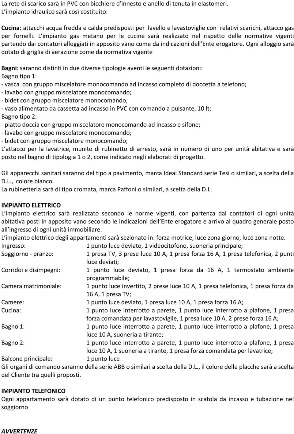 L impianto gas metano per le cucine sarà realizzato nel rispetto delle normative vigenti partendo dai contatori alloggiati in apposito vano come da indicazioni dell Ente erogatore.