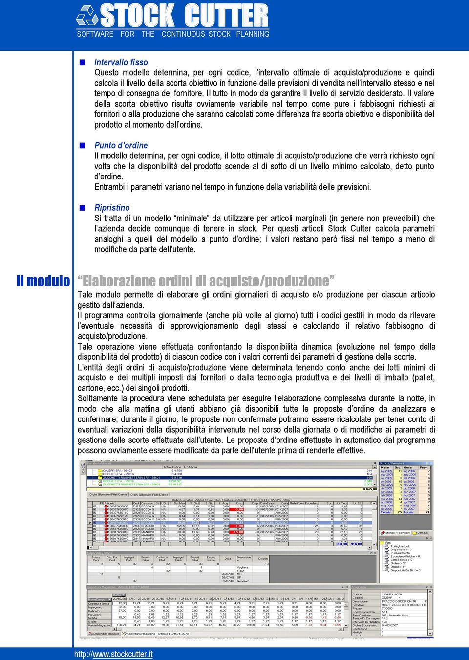 Il valore della scorta obiettivo risulta ovviamente variabile nel tempo come pure i fabbisogni richiesti ai fornitori o alla produzione che saranno calcolati come differenza fra scorta obiettivo e