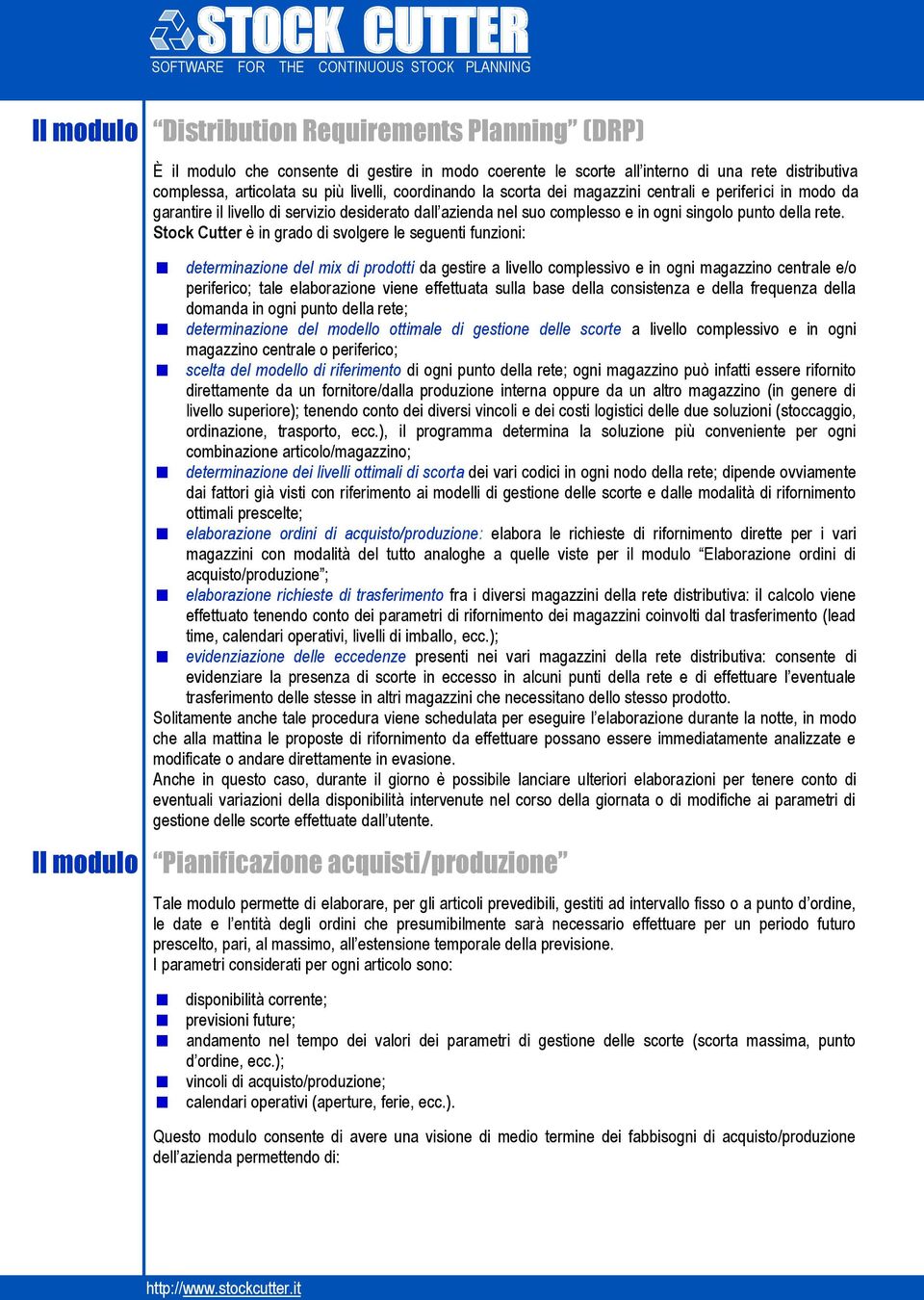 Stock Cutter è in grado di svolgere le seguenti funzioni: determinazione del mix di prodotti da gestire a livello complessivo e in ogni magazzino centrale e/o periferico; tale elaborazione viene