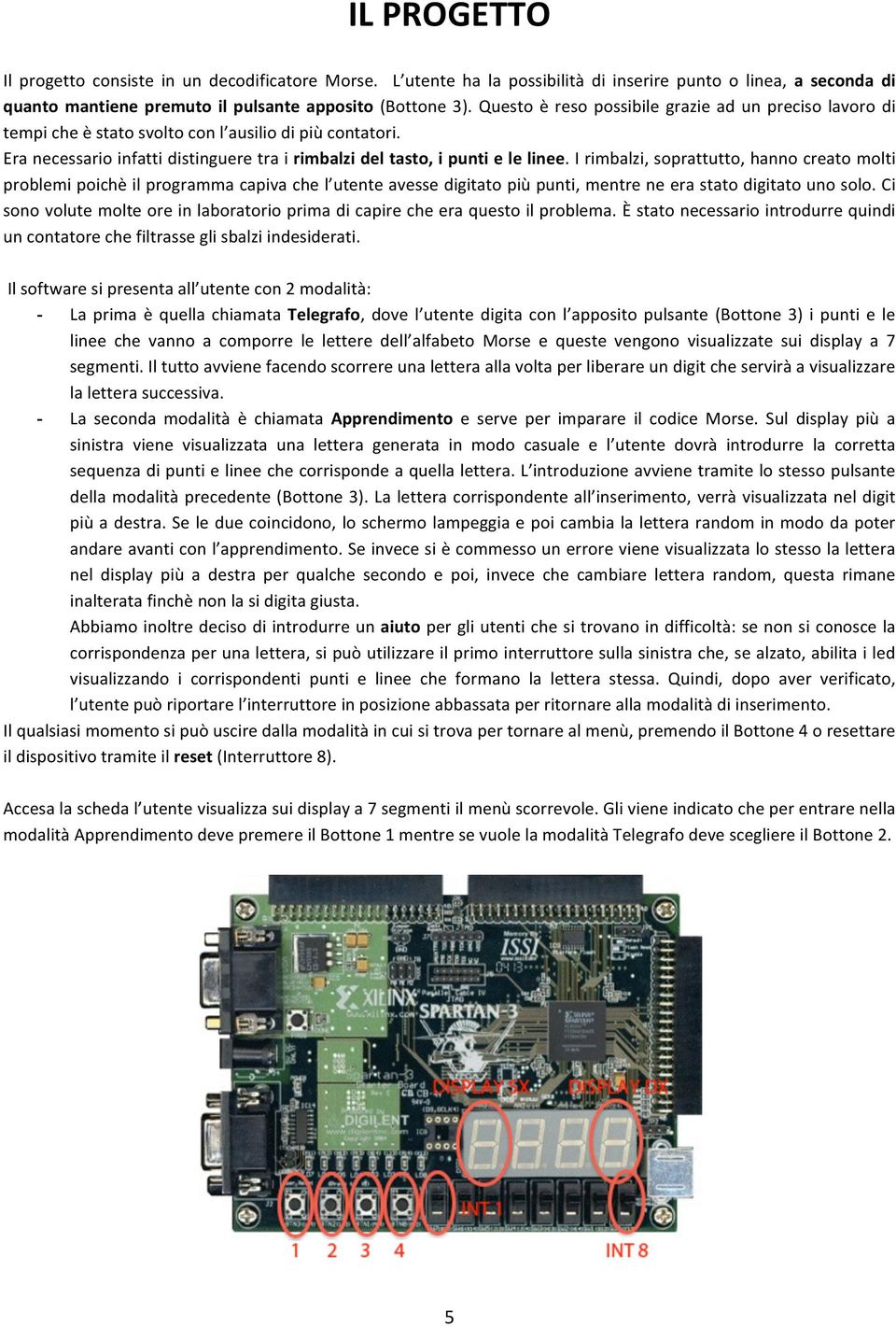 I rimbalzi, soprattutto, hanno creato molti problemi poichè il programma capiva che l utente avesse digitato più punti, mentre ne era stato digitato uno solo.