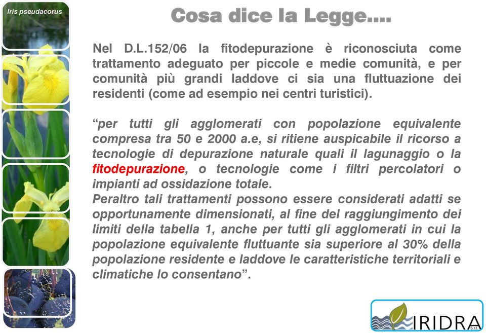 152/06 la fitodepurazione è riconosciuta come trattamento adeguato per piccole e medie comunità, e per comunità più grandi laddove ci sia una fluttuazione dei residenti (come ad esempio nei centri